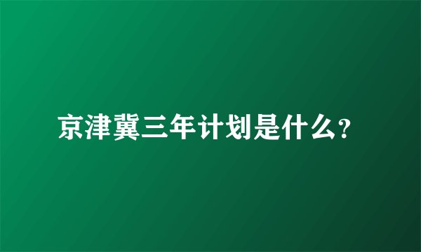 京津冀三年计划是什么？