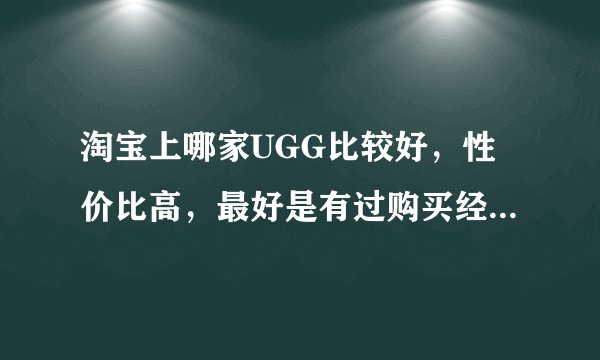 淘宝上哪家UGG比较好，性价比高，最好是有过购买经历的，详细描述一下购买的产品，谢谢！