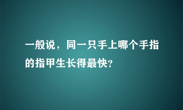 一般说，同一只手上哪个手指的指甲生长得最快？