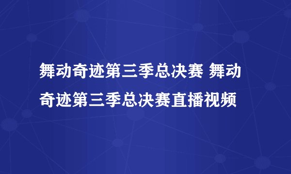 舞动奇迹第三季总决赛 舞动奇迹第三季总决赛直播视频