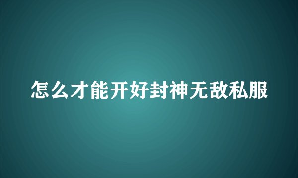 怎么才能开好封神无敌私服