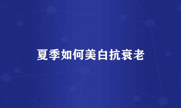 夏季如何美白抗衰老