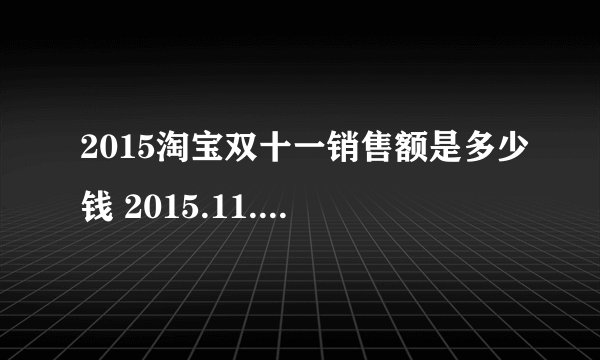 2015淘宝双十一销售额是多少钱 2015.11.11交易额汇总