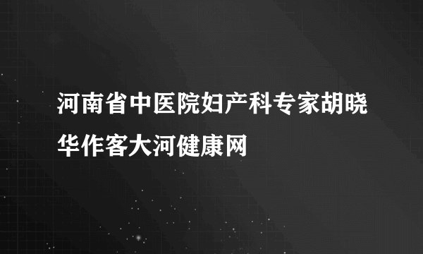 河南省中医院妇产科专家胡晓华作客大河健康网