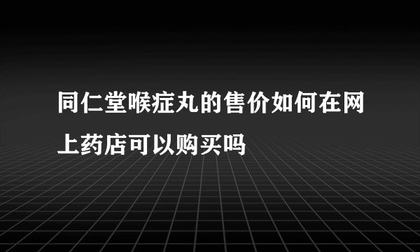 同仁堂喉症丸的售价如何在网上药店可以购买吗