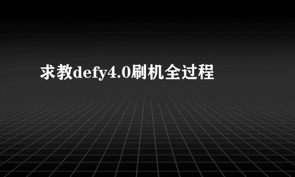 求教defy4.0刷机全过程
