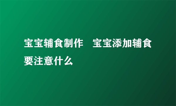 宝宝辅食制作   宝宝添加辅食要注意什么