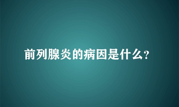 前列腺炎的病因是什么？