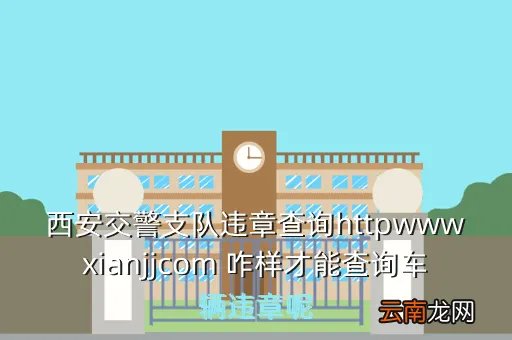 西安市交警支队网站，西安交警支队违章查询httpwwwxianjjcom 咋样才能查询车辆违章呢