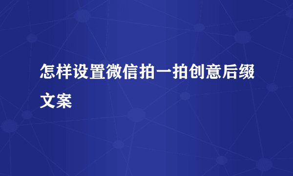 怎样设置微信拍一拍创意后缀文案