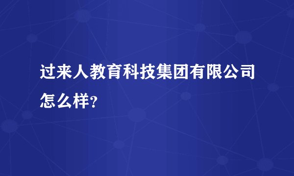 过来人教育科技集团有限公司怎么样？