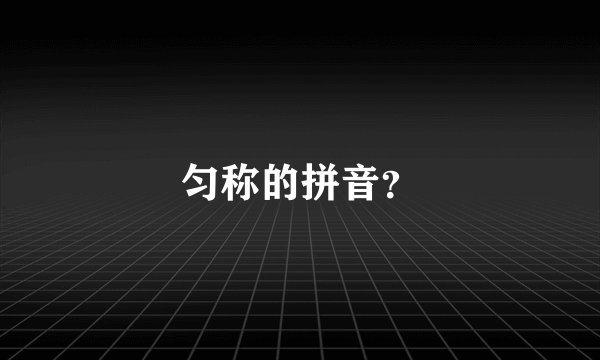匀称的拼音？