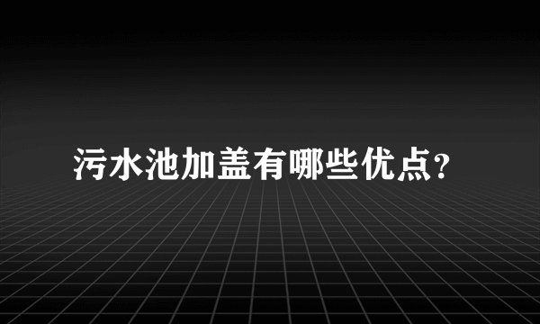 污水池加盖有哪些优点？