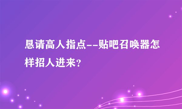 恳请高人指点--贴吧召唤器怎样招人进来？