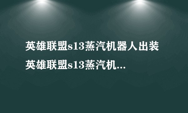 英雄联盟s13蒸汽机器人出装 英雄联盟s13蒸汽机器人装备搭配