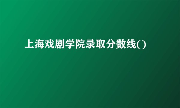 上海戏剧学院录取分数线()