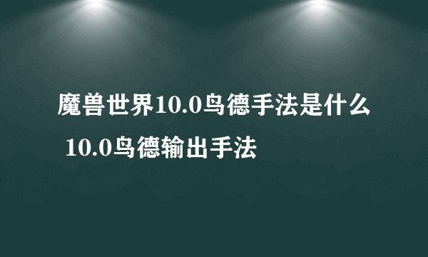 魔兽世界10.0鸟德手法是什么 10.0鸟德输出手法