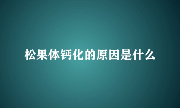 松果体钙化的原因是什么