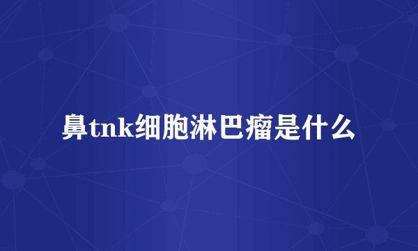 鼻tnk细胞淋巴瘤是什么