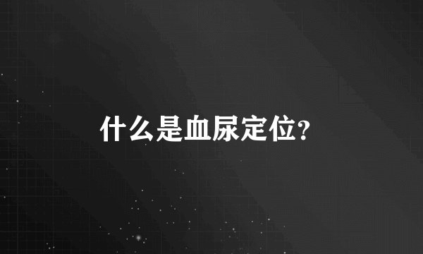 什么是血尿定位？