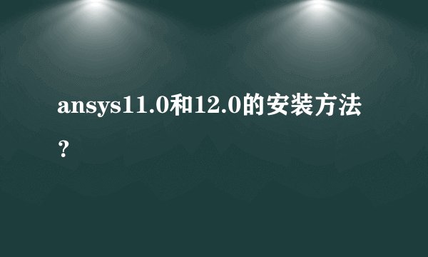 ansys11.0和12.0的安装方法？
