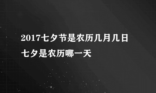 2017七夕节是农历几月几日 七夕是农历哪一天