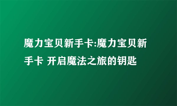 魔力宝贝新手卡:魔力宝贝新手卡 开启魔法之旅的钥匙