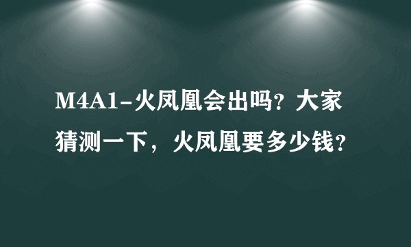 M4A1-火凤凰会出吗？大家猜测一下，火凤凰要多少钱？