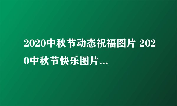 2020中秋节动态祝福图片 2020中秋节快乐图片动态祝福