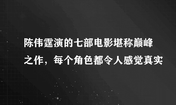 陈伟霆演的七部电影堪称巅峰之作，每个角色都令人感觉真实