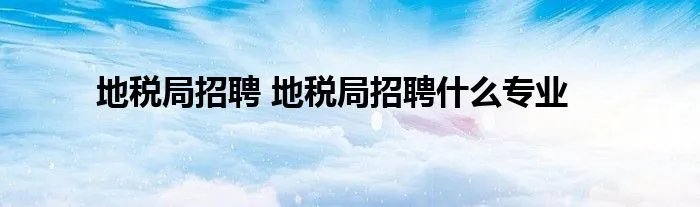 地税局招聘 地税局招聘什么专业