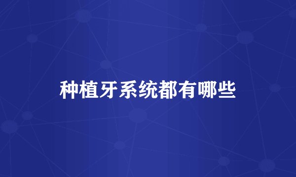 种植牙系统都有哪些