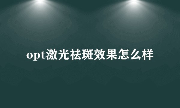 opt激光祛斑效果怎么样