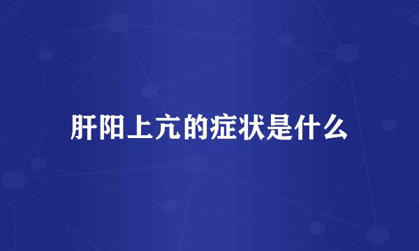 肝阳上亢的症状是什么