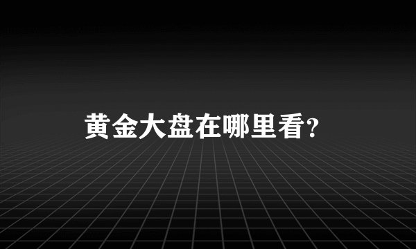 黄金大盘在哪里看？
