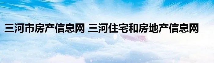 三河市房产信息网 三河住宅和房地产信息网