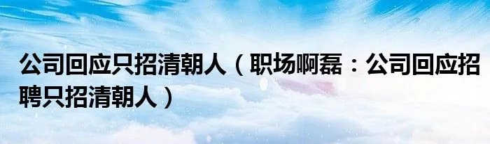 公司回应只招清朝人（职场啊磊：公司回应招聘只招清朝人）