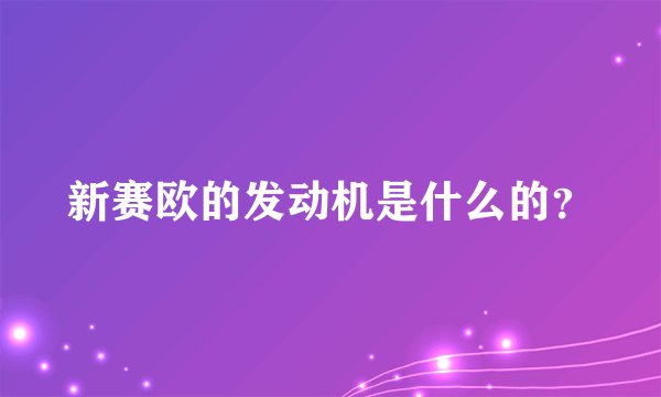 新赛欧的发动机是什么的？