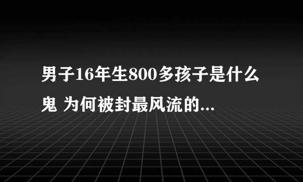 男子16年生800多孩子是什么鬼 为何被封最风流的人 英男子生活照