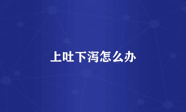 上吐下泻怎么办
