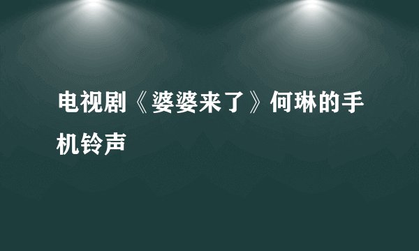 电视剧《婆婆来了》何琳的手机铃声