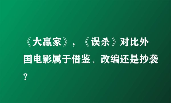 《大赢家》，《误杀》对比外国电影属于借鉴、改编还是抄袭？