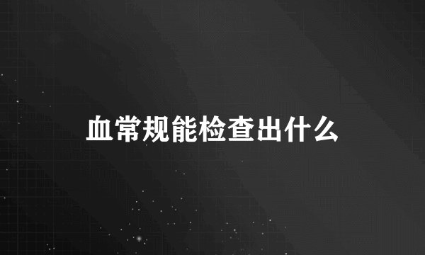 血常规能检查出什么