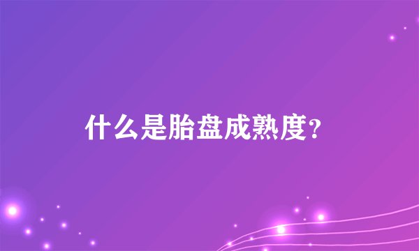 什么是胎盘成熟度？
