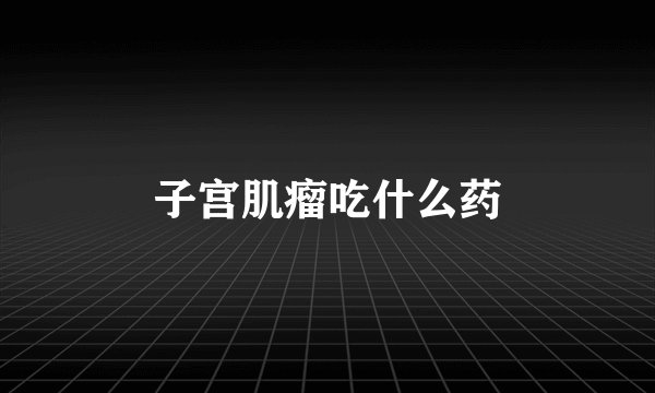 子宫肌瘤吃什么药