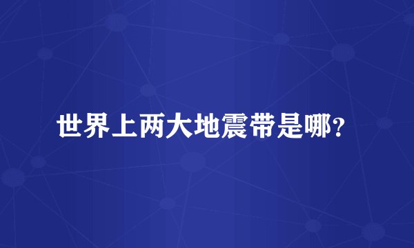 世界上两大地震带是哪？