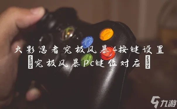 火影忍者究极风暴4按键设置 究极风暴pc键位对应