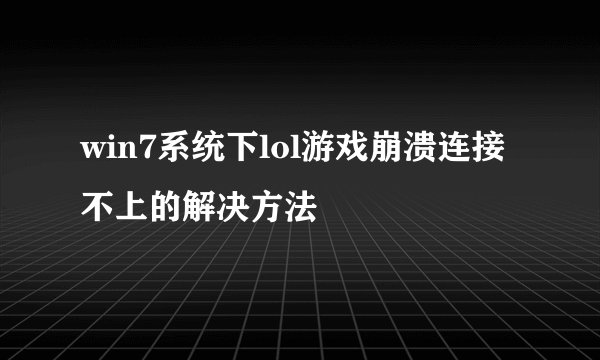 win7系统下lol游戏崩溃连接不上的解决方法