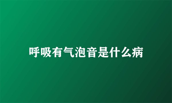 呼吸有气泡音是什么病