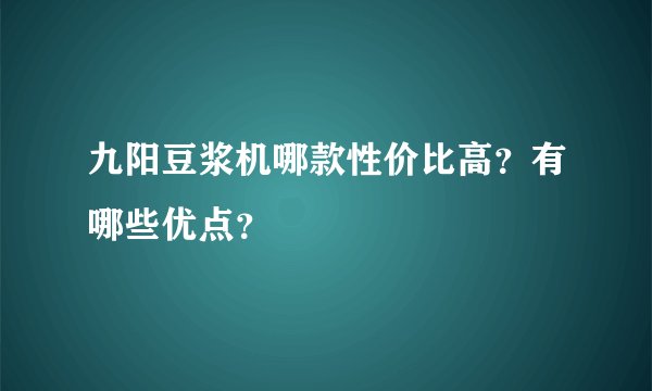 九阳豆浆机哪款性价比高？有哪些优点？